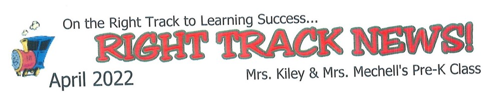 On the Right Tract to Learning Success... Right Track News! April 2022 - Mrs. Kiley & Mrs. Mechell's Pre-K Class